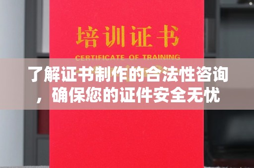 成县了解证书制作的合法性咨询，确保您的证件安全无忧