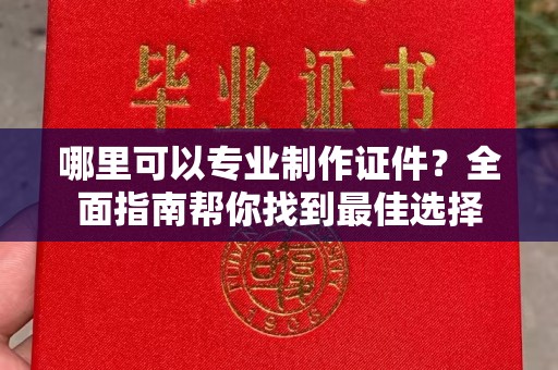 成县哪里可以专业制作证件？全面指南帮你找到最佳选择