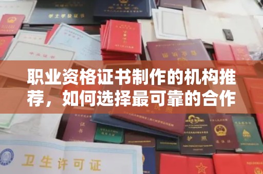 成县职业资格证书制作的机构推荐，如何选择最可靠的合作伙伴？