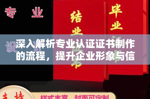 成县深入解析专业认证证书制作的流程，提升企业形象与信任度