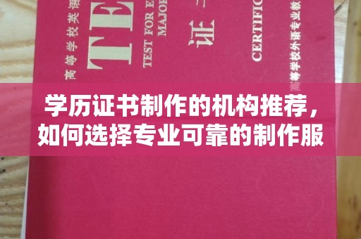成县学历证书制作的机构推荐，如何选择专业可靠的制作服务