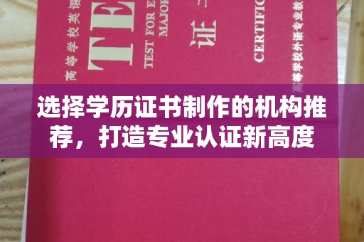成县选择学历证书制作的机构推荐，打造专业认证新高度