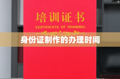 成县身份证制作的办理时间