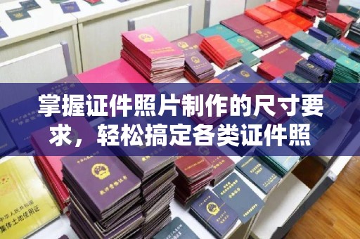成县掌握证件照片制作的尺寸要求，轻松搞定各类证件照