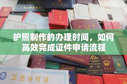 成县护照制作的办理时间，如何高效完成证件申请流程