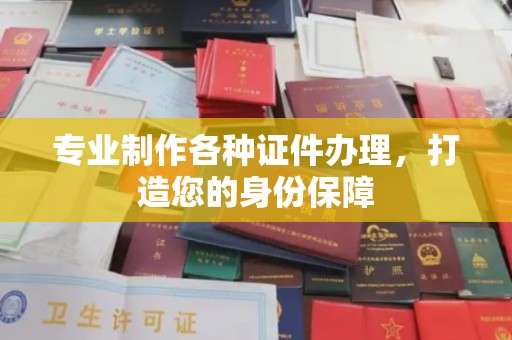 成县专业制作各种证件办理，打造您的身份保障