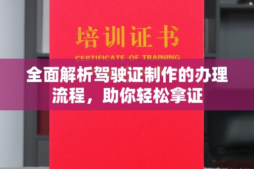 成县全面解析驾驶证制作的办理流程，助你轻松拿证