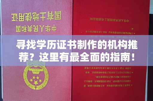 成县寻找学历证书制作的机构推荐？这里有最全面的指南！