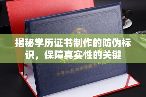 成县揭秘学历证书制作的防伪标识，保障真实性的关键