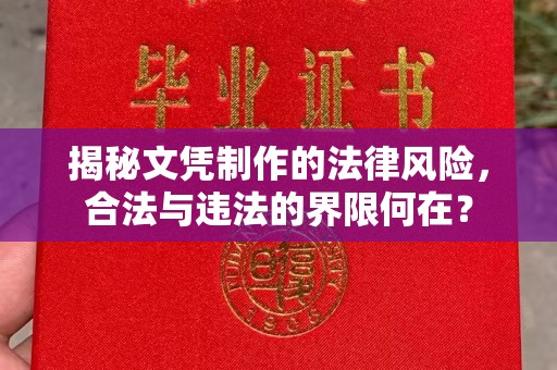 成县揭秘文凭制作的法律风险，合法与违法的界限何在？