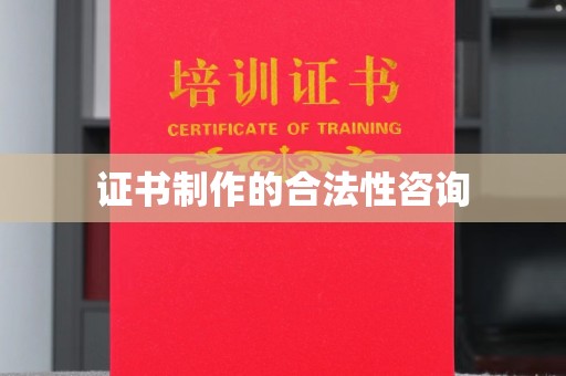 成县证书制作的合法性咨询