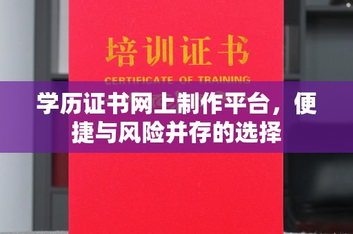 成县学历证书网上制作平台，便捷与风险并存的选择