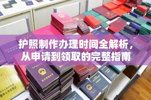 成县护照制作办理时间全解析，从申请到领取的完整指南