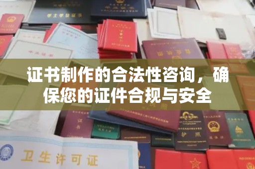 成县证书制作的合法性咨询，确保您的证件合规与安全